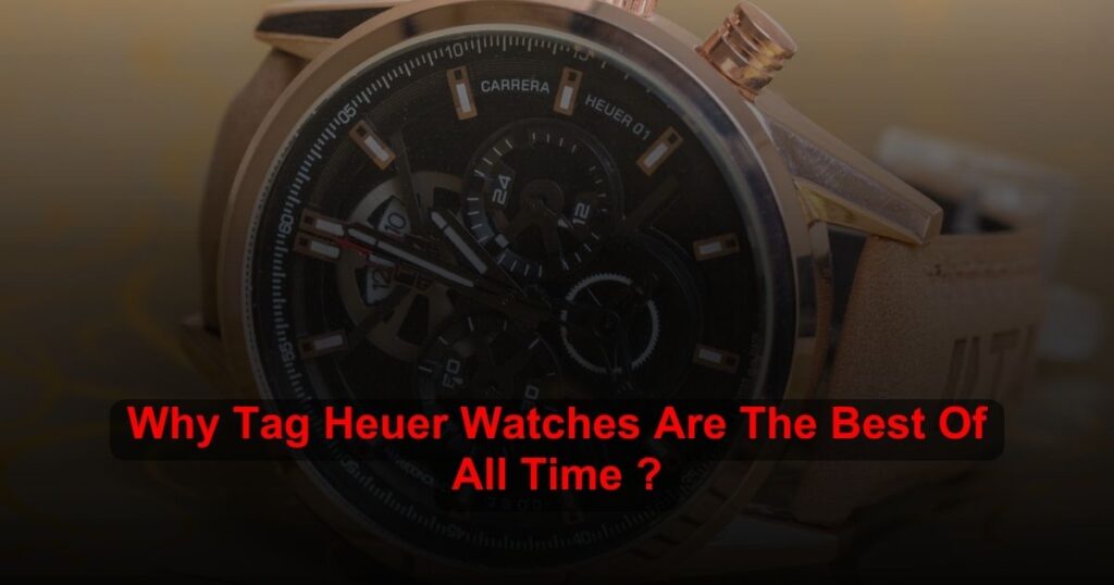 Why Tag Heuer Watches Are The Best Of All Time ?