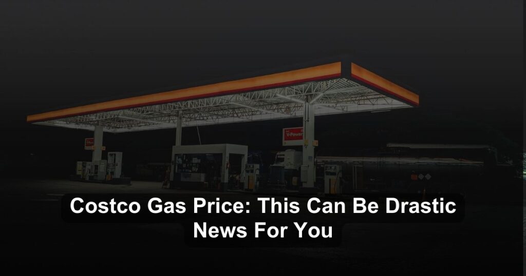 Costco Gas Price: This Can Be  Drastic News For You